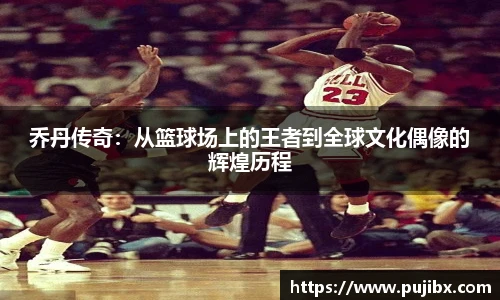 乔丹传奇：从篮球场上的王者到全球文化偶像的辉煌历程